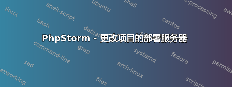 PhpStorm - 更改项目的部署服务器