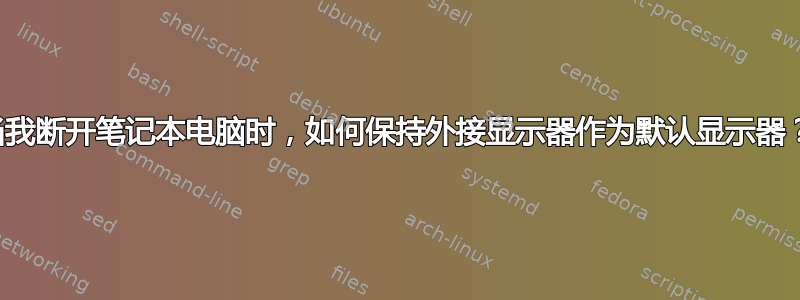 当我断开笔记本电脑时，如何保持外接显示器作为默认显示器？