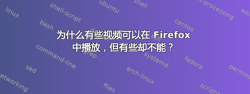 为什么有些视频可以在 Firefox 中播放，但有些却不能？