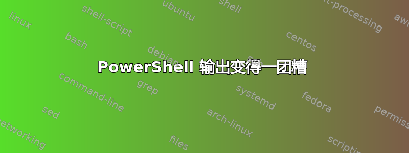 PowerShell 输出变得一团糟