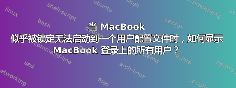 当 MacBook 似乎被锁定无法启动到一个用户配置文件时，如何显示 MacBook 登录上的所有用户？