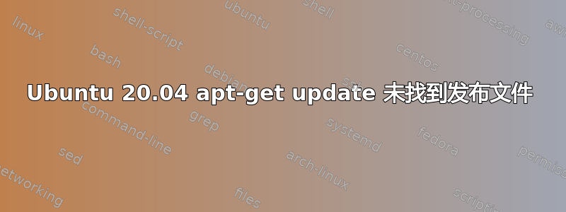 Ubuntu 20.04 apt-get update 未找到发布文件