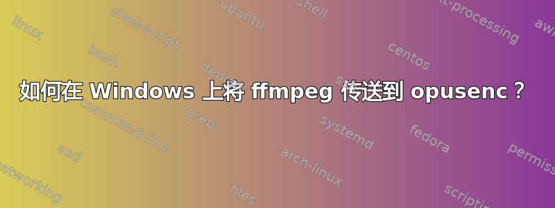 如何在 Windows 上将 ffmpeg 传送到 opusenc？