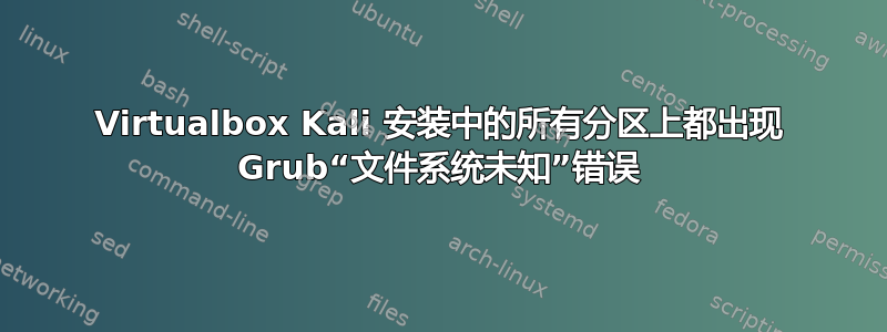 Virtualbox Kali 安装中的所有分区上都出现 Grub“文件系统未知”错误