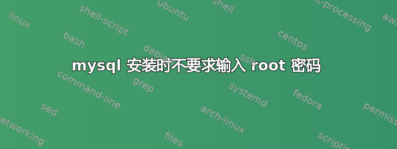 mysql 安装时不要求输入 root 密码