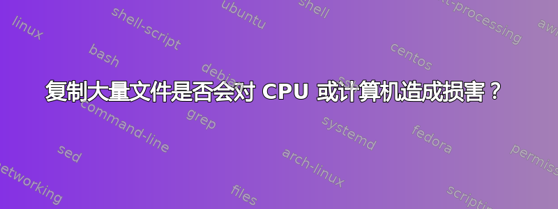 复制大量文件是否会对 CPU 或计算机造成损害？