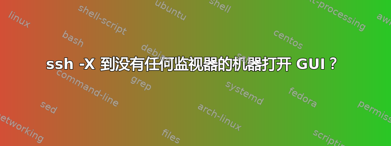 ssh -X 到没有任何监视器的机器打开 GUI？
