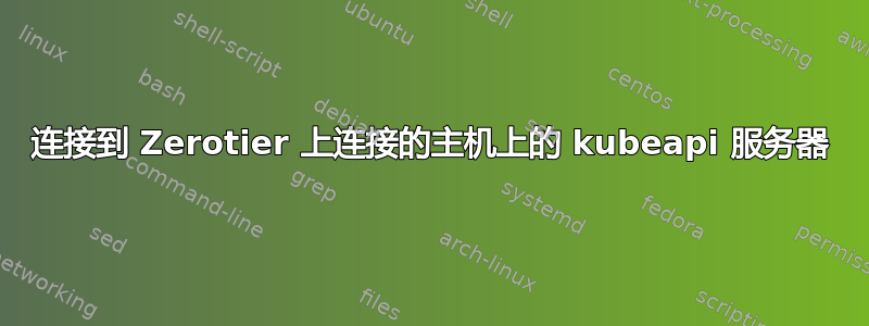 连接到 Zerotier 上连接的主机上的 kubeapi 服务器