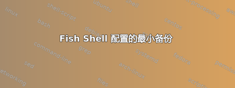 Fish Shell 配置的最小备份