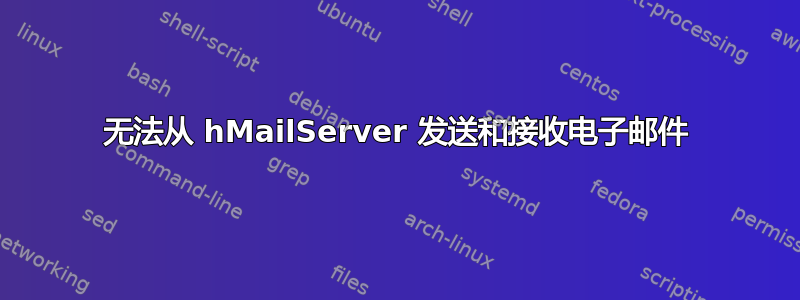 无法从 hMailServer 发送和接收电子邮件