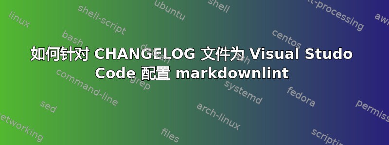 如何针对 CHANGELOG 文件为 Visual Studo Code 配置 markdownlint