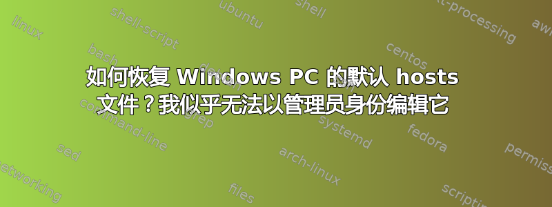 如何恢复 Windows PC 的默认 hosts 文件？我似乎无法以管理员身份编辑它