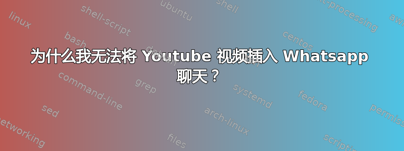 为什么我无法将 Youtube 视频插入 Whatsapp 聊天？