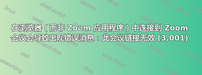 在浏览器（而非 Zoom 应用程序）中连接到 Zoom 会议会导致出现错误消息：此会议链接无效 (3,001)