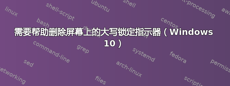 需要帮助删除屏幕上的大写锁定指示器（Windows 10）