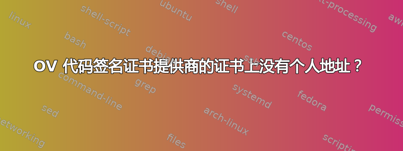 OV 代码签名证书提供商的证书上没有个人地址？