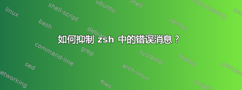 如何抑制 zsh 中的错误消息？