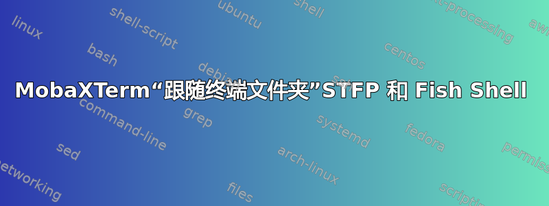 MobaXTerm“跟随终端文件夹”STFP 和 Fish Shell