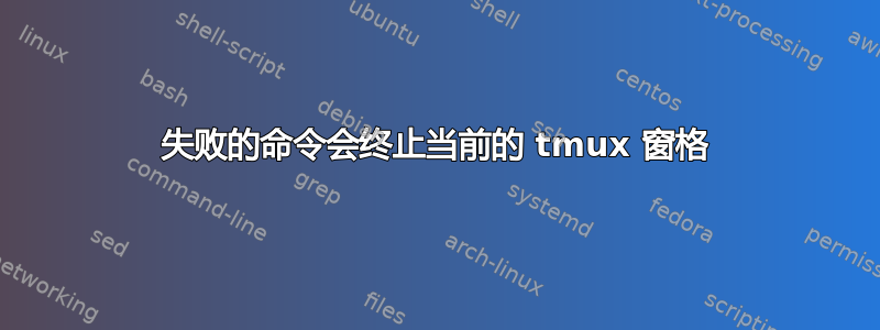 失败的命令会终止当前的 tmux 窗格