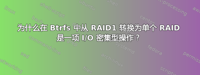 为什么在 Btrfs 中从 RAID1 转换为单个 RAID 是一项 I/O 密集型操作？