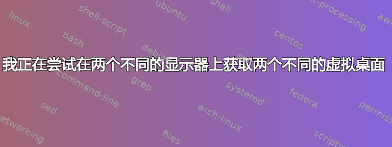 我正在尝试在两个不同的显示器上获取两个不同的虚拟桌面