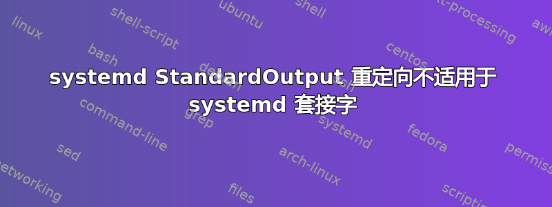 systemd StandardOutput 重定向不适用于 systemd 套接字