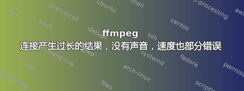 ffmpeg 连接产生过长的结果，没有声音，速度也部分错误