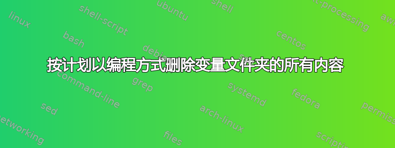 按计划以编程方式删除变量文件夹的所有内容