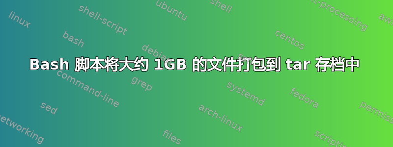 Bash 脚本将大约 1GB 的文件打包到 tar 存档中