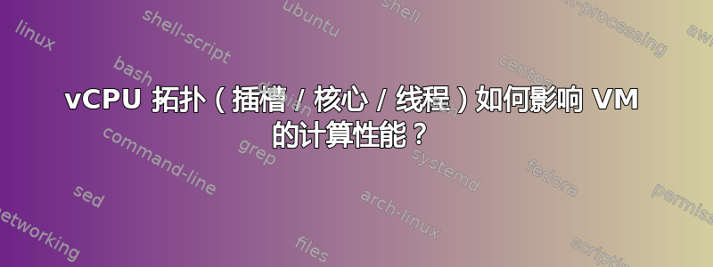 vCPU 拓扑（插槽 / 核心 / 线程）如何影响 VM 的计算性能？