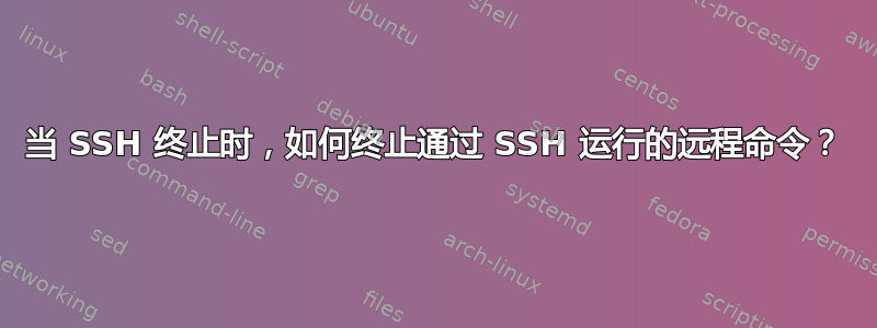 当 SSH 终止时，如何终止通过 SSH 运行的远程命令？