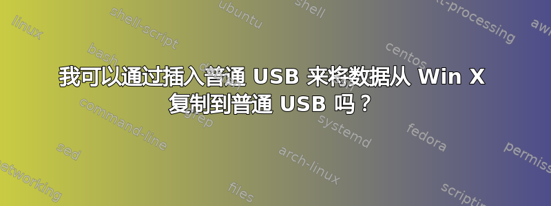 我可以通过插入普通 USB 来将数据从 Win X 复制到普通 USB 吗？