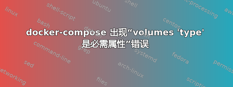 docker-compose 出现“volumes 'type' 是必需属性”错误