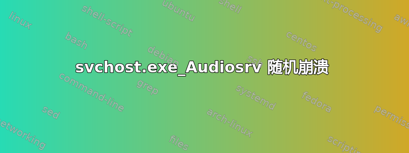 svchost.exe_Audiosrv 随机崩溃