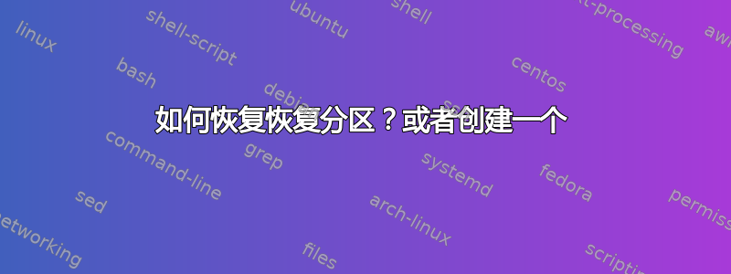 如何恢复恢复分区？或者创建一个