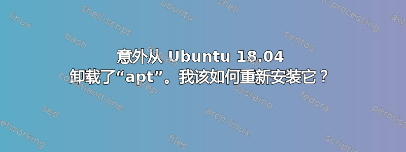 意外从 Ubuntu 18.04 卸载了“apt”。我该如何重新安装它？