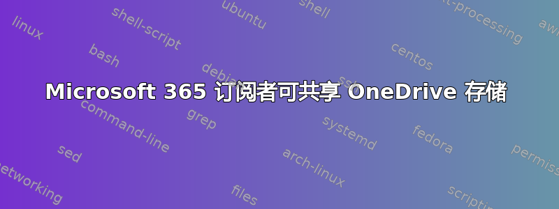 Microsoft 365 订阅者可共享 OneDrive 存储