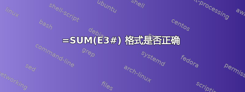 =SUM(E3#) 格式是否正确