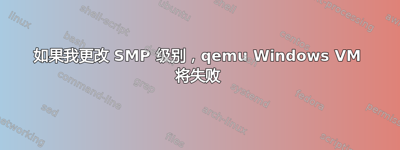 如果我更改 SMP 级别，qemu Windows VM 将失败