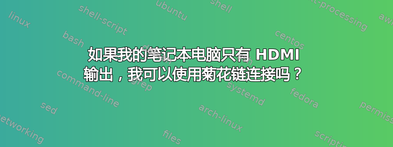 如果我的笔记本电脑只有 HDMI 输出，我可以使用菊花链连接吗？