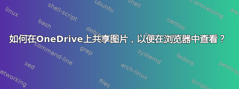 如何在OneDrive上共享图片，以便在浏览器中查看？