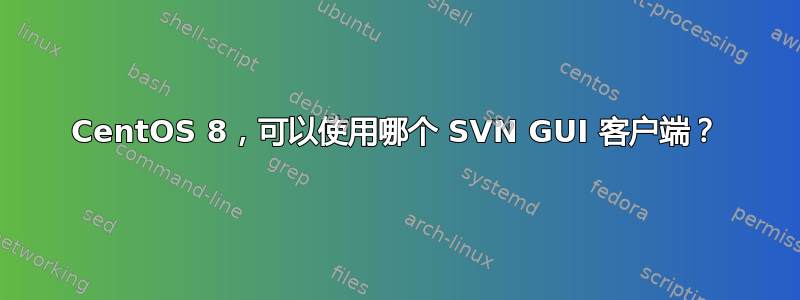 CentOS 8，可以使用哪个 SVN GUI 客户端？