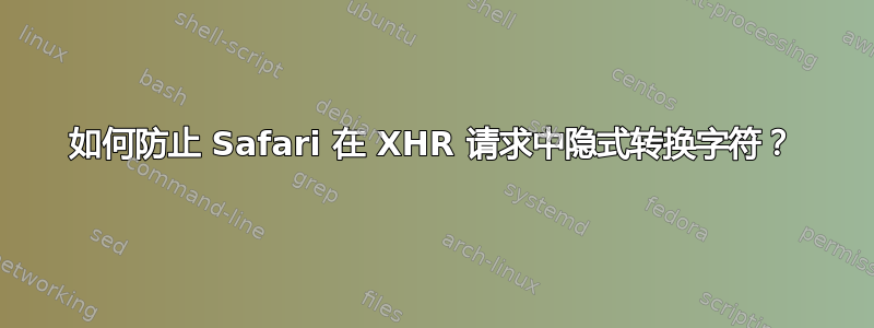 如何防止 Safari 在 XHR 请求中隐式转换字符？