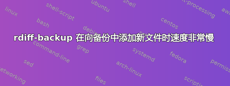 rdiff-backup 在向备份中添加新文件时速度非常慢