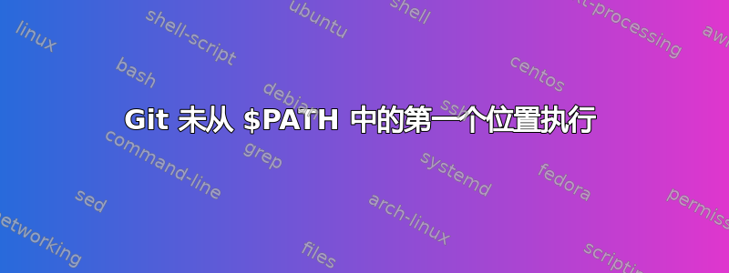 Git 未从 $PATH 中的第一个位置执行