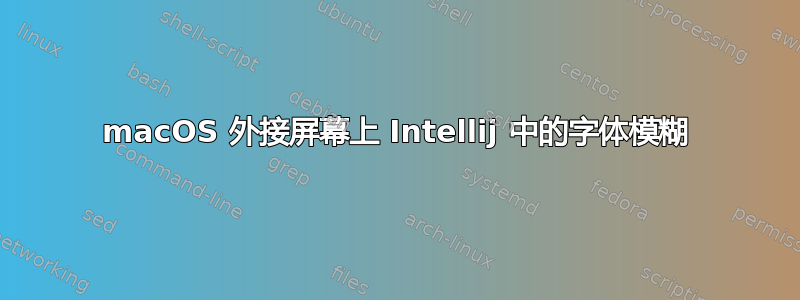 macOS 外接屏幕上 Intellij 中的字体模糊