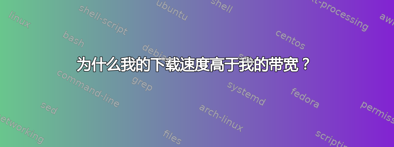 为什么我的下载速度高于我的带宽？