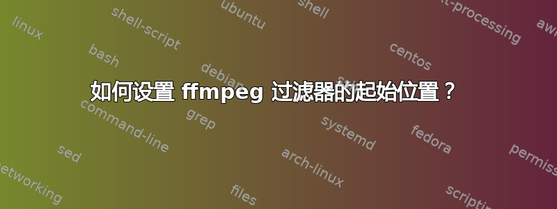 如何设置 ffmpeg 过滤器的起始位置？