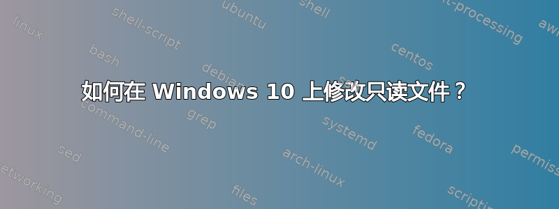 如何在 Windows 10 上修改只读文件？