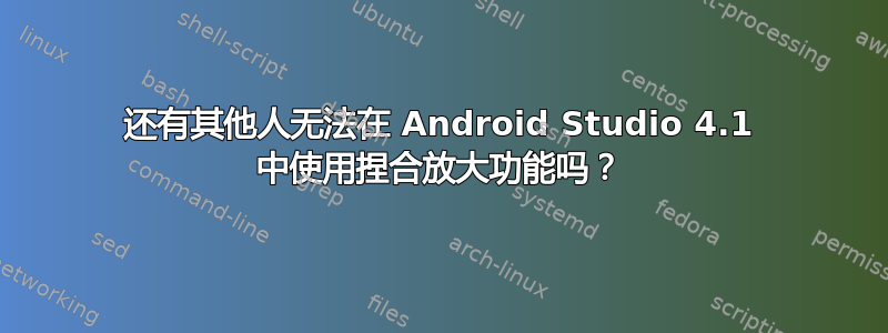 还有其他人无法在 Android Studio 4.1 中使用捏合放大功能吗？